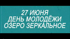 27 ИЮНЯ В 19:00 НА ОЗЕРЕ ЗЕРКАЛЬНОЕ СТАРТУЕТ ПРАЗДНОВАНИЕ ДНЯ МОЛОДЕЖИ!