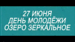 27 ИЮНЯ В 19:00 НА ОЗЕРЕ ЗЕРКАЛЬНОЕ СТАРТУЕТ ПРАЗДНОВАНИЕ ДНЯ МОЛОДЕЖИ!