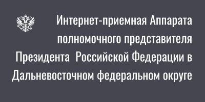 Интернет-приемная Аппарата полномочного представителя Президента  Российской Федерации в Дальневосточном федеральном округе